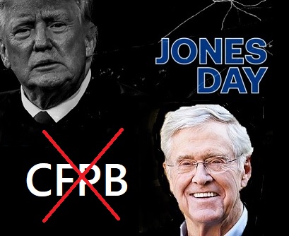 The Prior Donald Trump Administration, Charles Koch, and their  Big Law Firm, Jones Day, Have their Fingerprints All Over the Effort to Gut the CFPB